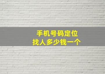 手机号码定位找人多少钱一个