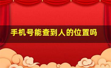 手机号能查到人的位置吗