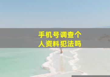 手机号调查个人资料犯法吗