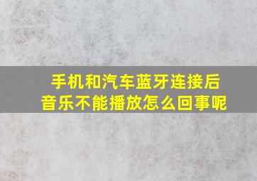 手机和汽车蓝牙连接后音乐不能播放怎么回事呢