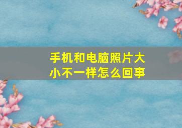 手机和电脑照片大小不一样怎么回事