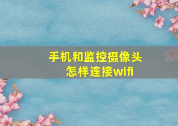 手机和监控摄像头怎样连接wifi