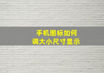 手机图标如何调大小尺寸显示