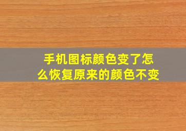 手机图标颜色变了怎么恢复原来的颜色不变