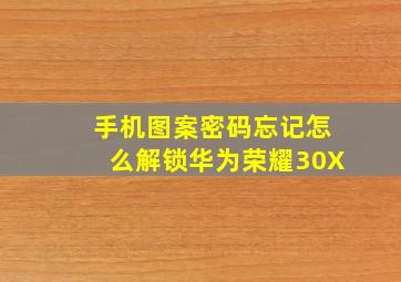 手机图案密码忘记怎么解锁华为荣耀30X