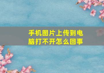 手机图片上传到电脑打不开怎么回事