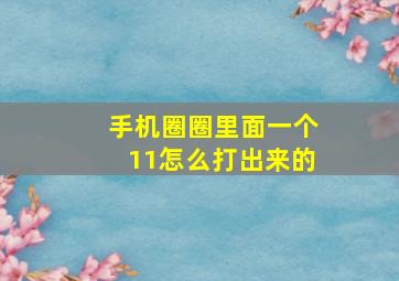 手机圈圈里面一个11怎么打出来的