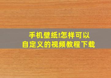 手机壁纸!怎样可以自定义的视频教程下载