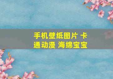 手机壁纸图片 卡通动漫 海绵宝宝