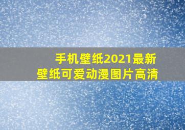 手机壁纸2021最新壁纸可爱动漫图片高清