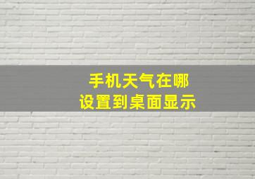 手机天气在哪设置到桌面显示