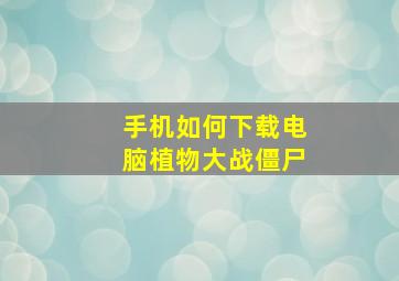 手机如何下载电脑植物大战僵尸