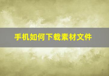 手机如何下载素材文件