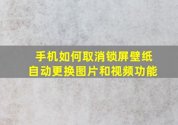 手机如何取消锁屏壁纸自动更换图片和视频功能