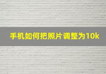 手机如何把照片调整为10k