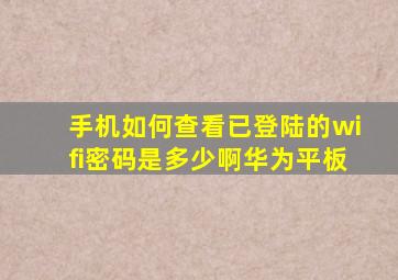 手机如何查看已登陆的wifi密码是多少啊华为平板