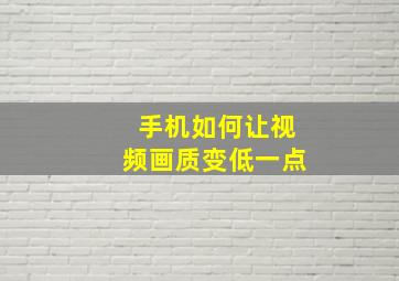 手机如何让视频画质变低一点