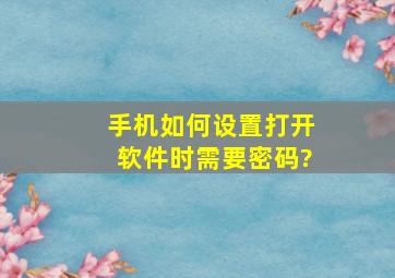 手机如何设置打开软件时需要密码?