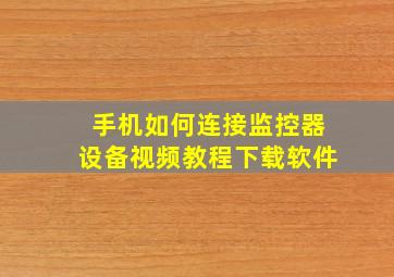 手机如何连接监控器设备视频教程下载软件