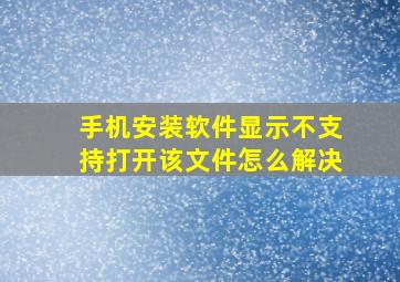 手机安装软件显示不支持打开该文件怎么解决