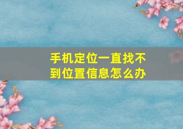 手机定位一直找不到位置信息怎么办