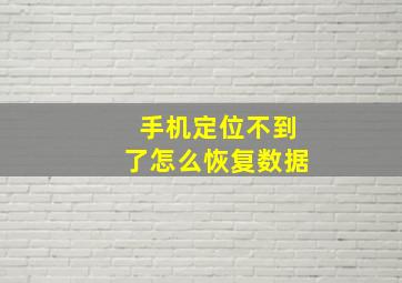 手机定位不到了怎么恢复数据