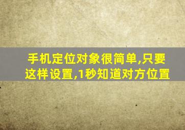 手机定位对象很简单,只要这样设置,1秒知道对方位置