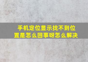 手机定位显示找不到位置是怎么回事呀怎么解决