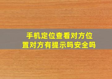 手机定位查看对方位置对方有提示吗安全吗