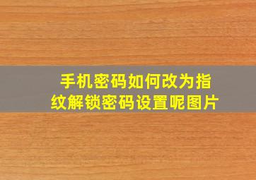 手机密码如何改为指纹解锁密码设置呢图片