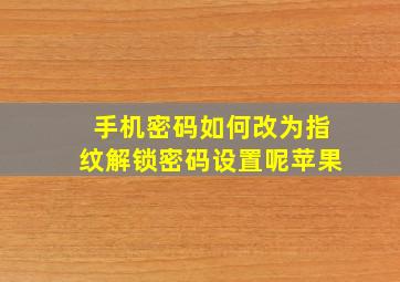 手机密码如何改为指纹解锁密码设置呢苹果