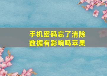 手机密码忘了清除数据有影响吗苹果