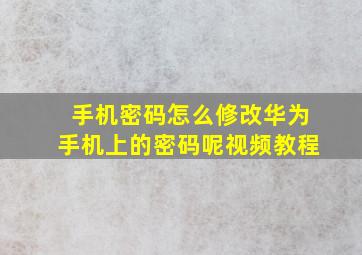 手机密码怎么修改华为手机上的密码呢视频教程