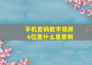 手机密码数字锁屏6位是什么意思啊