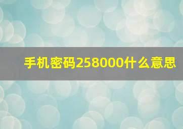 手机密码258000什么意思