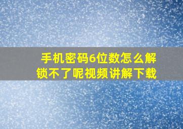 手机密码6位数怎么解锁不了呢视频讲解下载