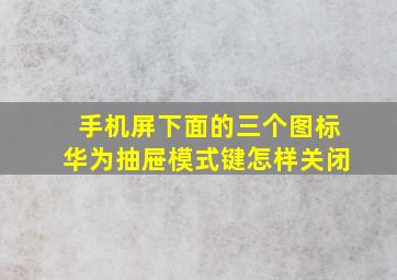 手机屏下面的三个图标华为抽屉模式键怎样关闭