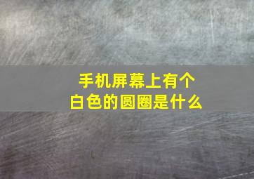 手机屏幕上有个白色的圆圈是什么