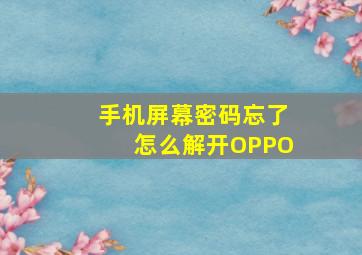 手机屏幕密码忘了怎么解开OPPO