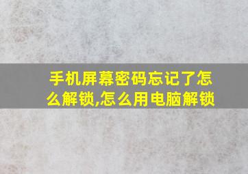 手机屏幕密码忘记了怎么解锁,怎么用电脑解锁