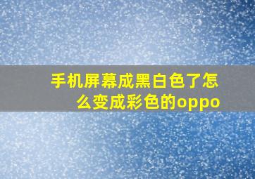 手机屏幕成黑白色了怎么变成彩色的oppo