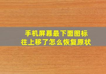 手机屏幕最下面图标往上移了怎么恢复原状