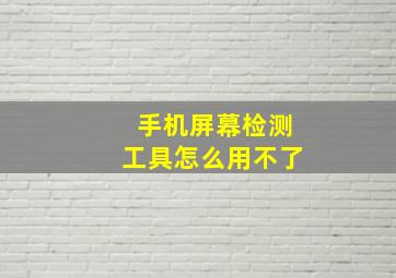 手机屏幕检测工具怎么用不了