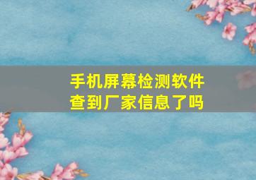 手机屏幕检测软件查到厂家信息了吗