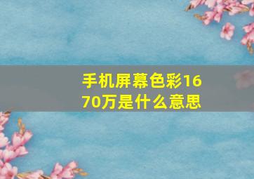 手机屏幕色彩1670万是什么意思