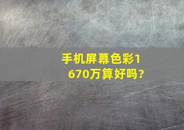 手机屏幕色彩1670万算好吗?