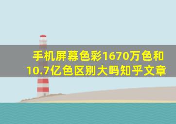 手机屏幕色彩1670万色和10.7亿色区别大吗知乎文章