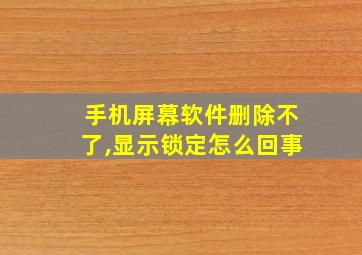 手机屏幕软件删除不了,显示锁定怎么回事