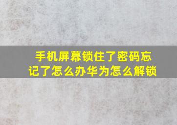 手机屏幕锁住了密码忘记了怎么办华为怎么解锁