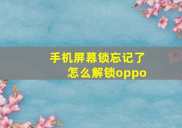 手机屏幕锁忘记了怎么解锁oppo